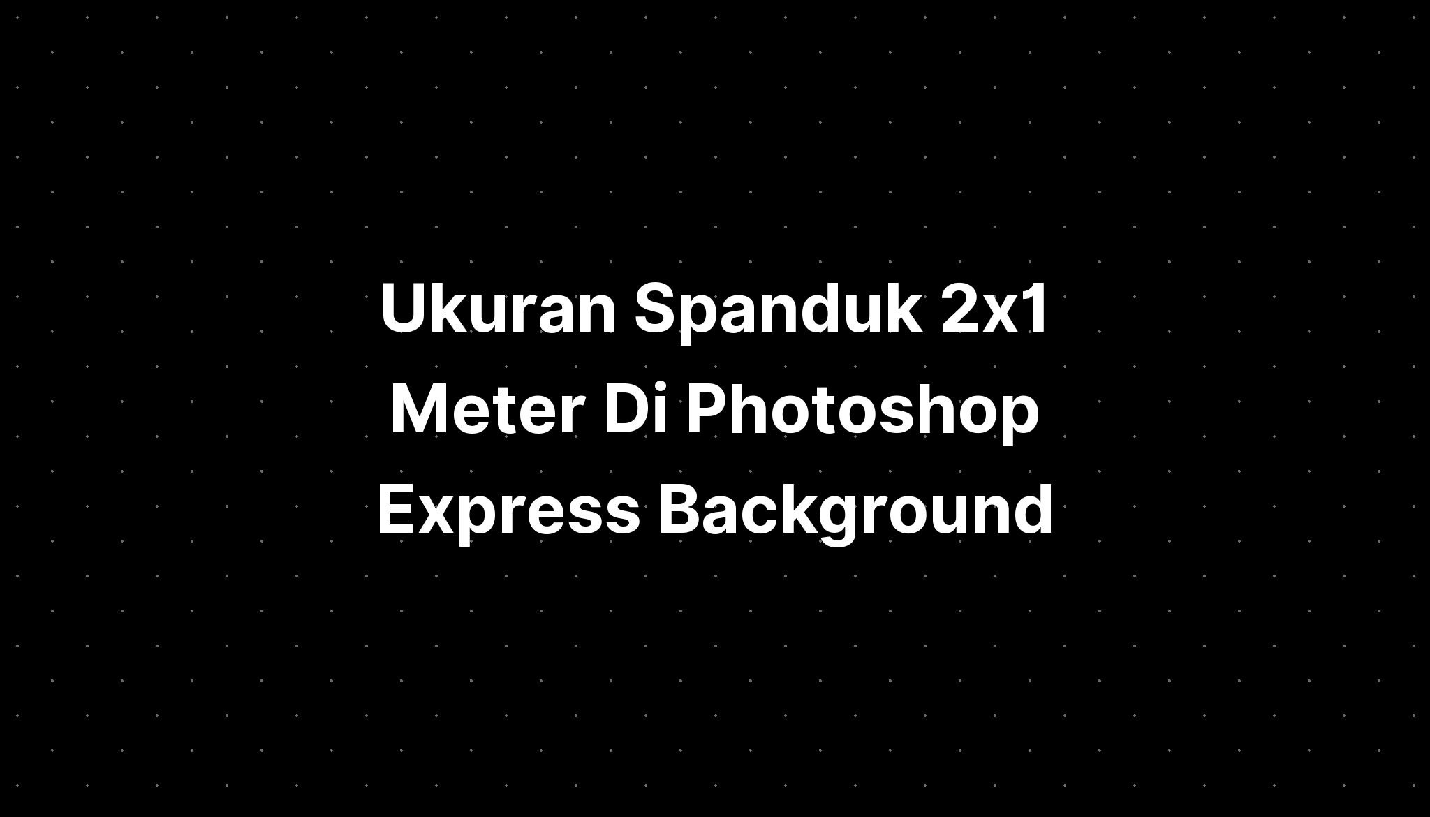 Ukuran Spanduk 2x1 Meter Di Photoshop Express Background Imagesee